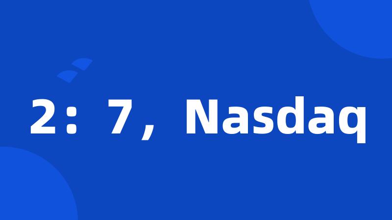 2：7，Nasdaq