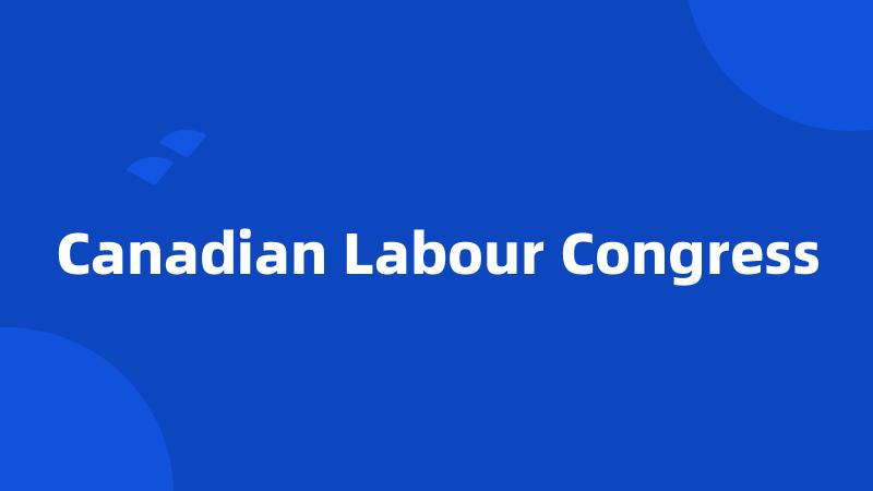 Canadian Labour Congress