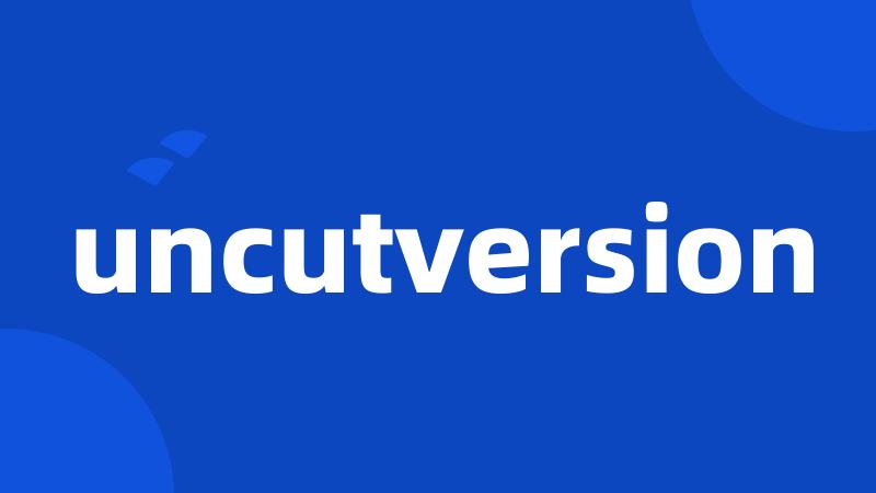 uncutversion