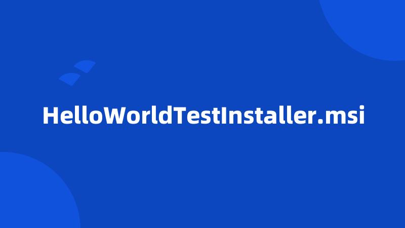 HelloWorldTestInstaller.msi