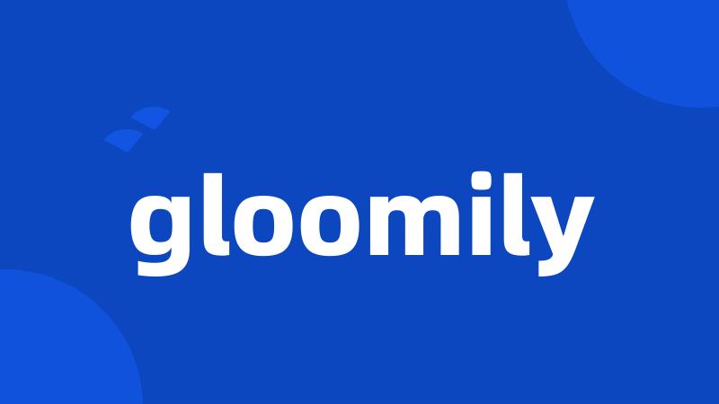 gloomily