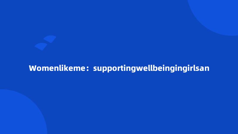 Womenlikeme：supportingwellbeingingirlsan