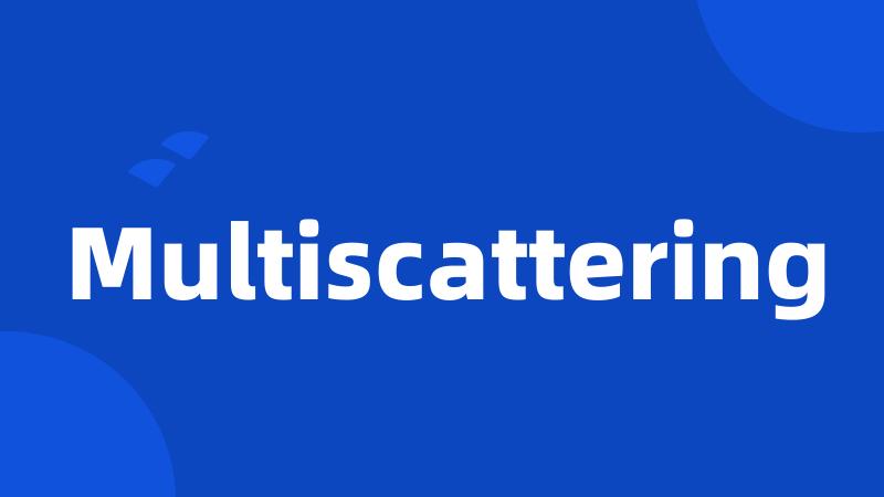 Multiscattering