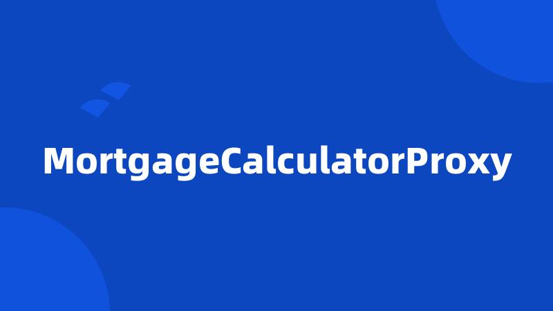 MortgageCalculatorProxy