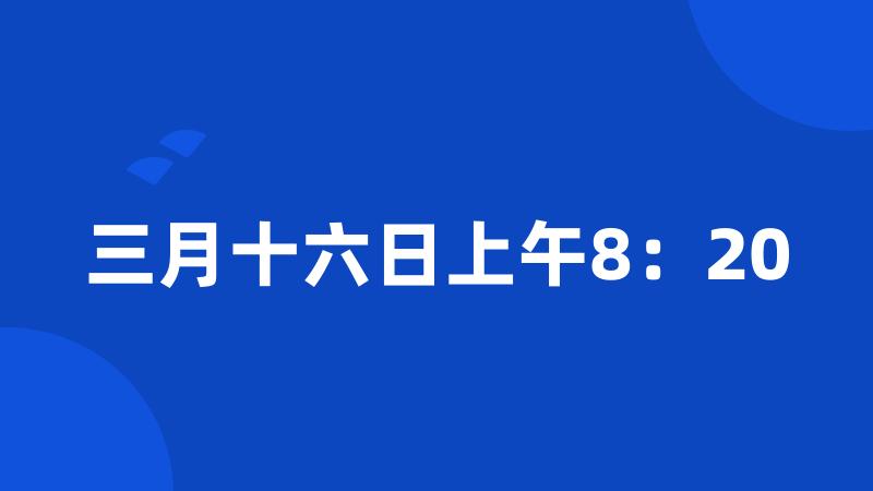 三月十六日上午8：20