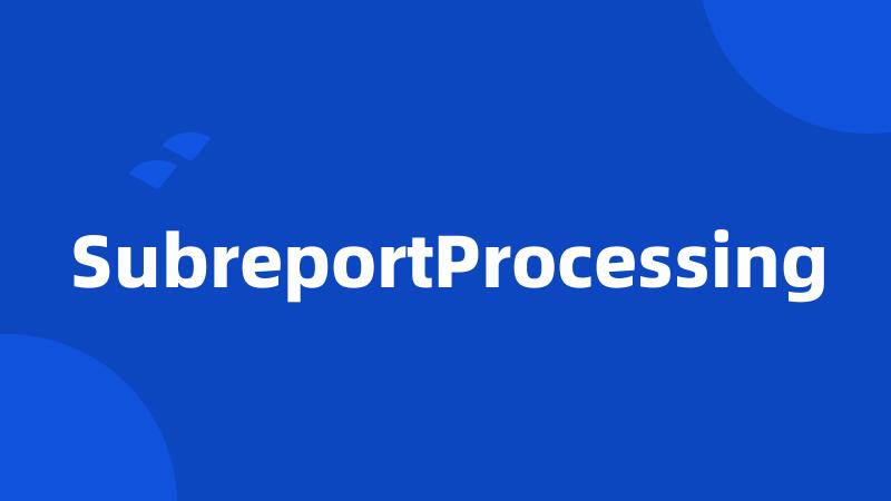 SubreportProcessing