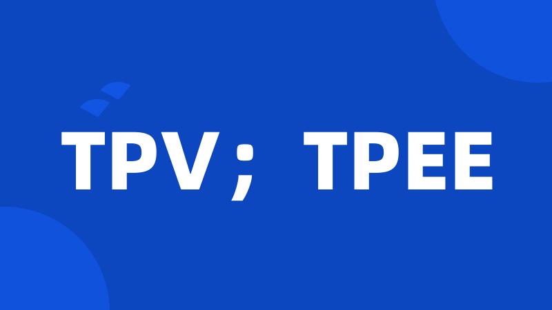 TPV；TPEE