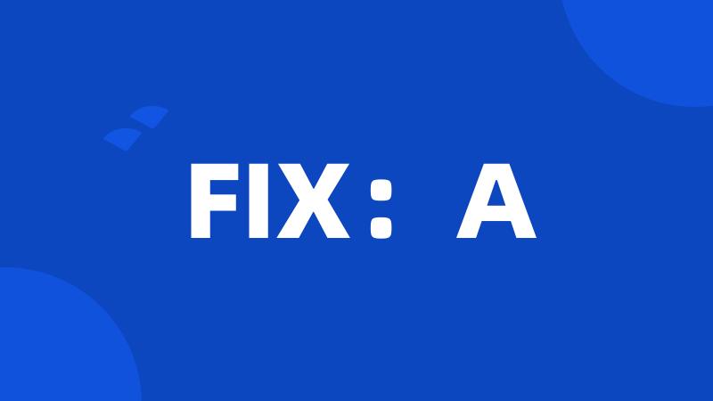 FIX：A