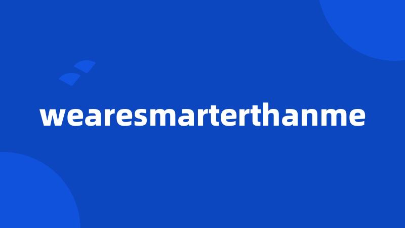 wearesmarterthanme