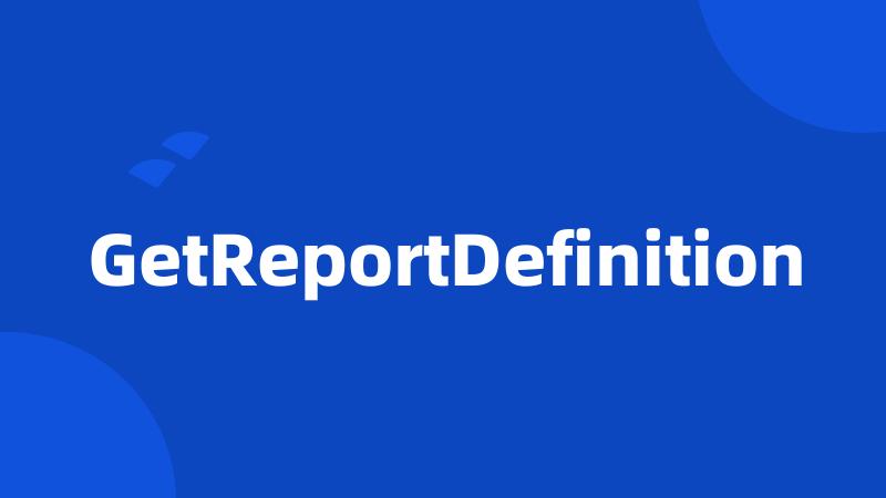 GetReportDefinition