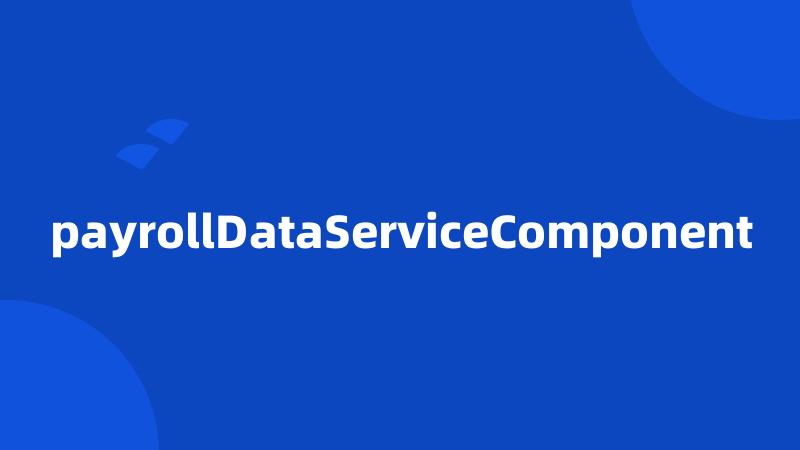 payrollDataServiceComponent