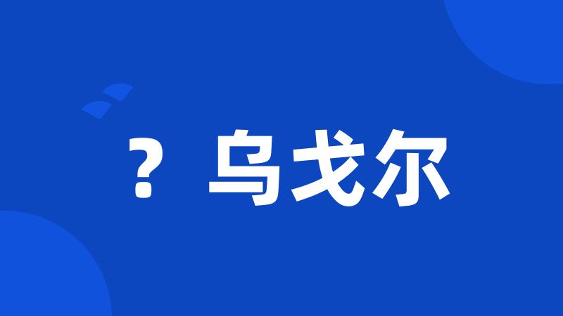 ？乌戈尔