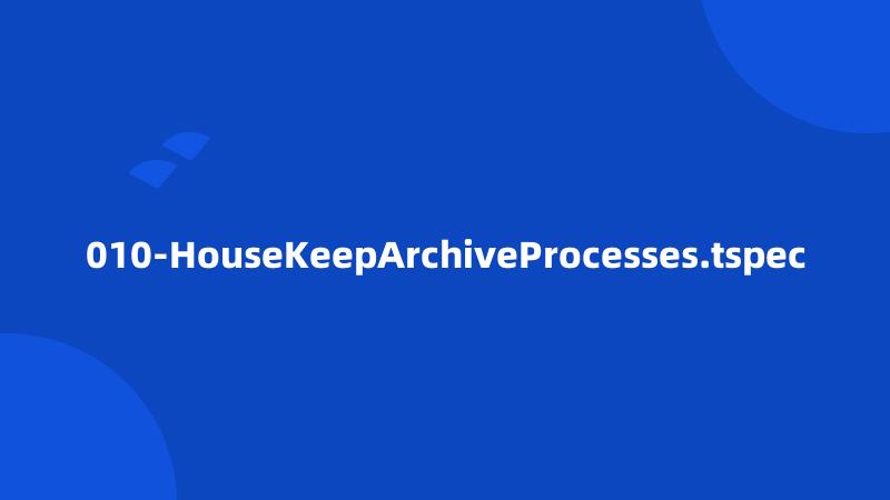 010-HouseKeepArchiveProcesses.tspec