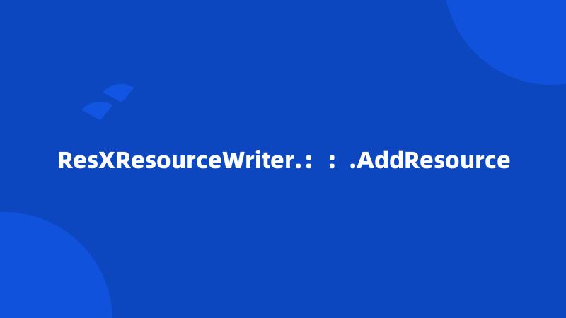 ResXResourceWriter.：：.AddResource