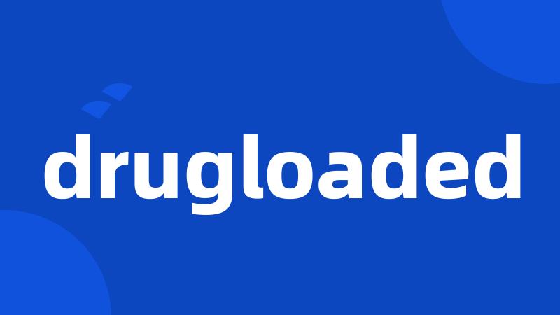 drugloaded