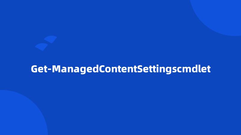 Get-ManagedContentSettingscmdlet