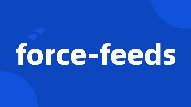 force-feeds