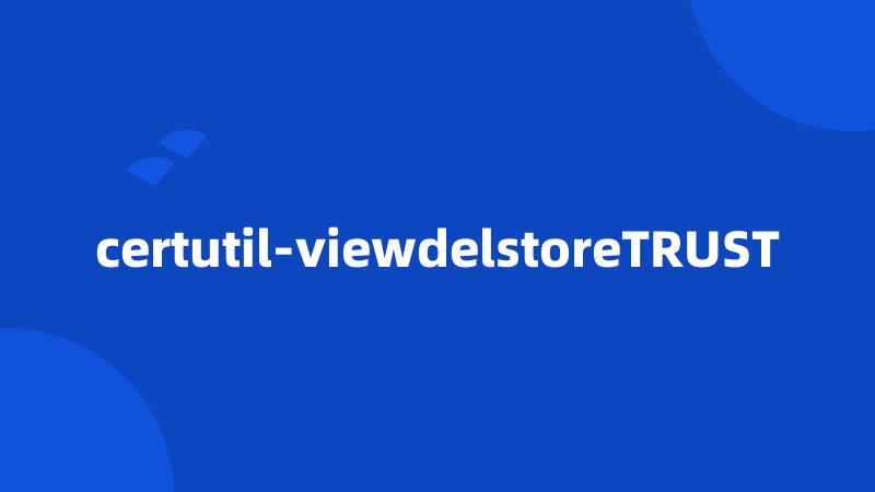 certutil-viewdelstoreTRUST