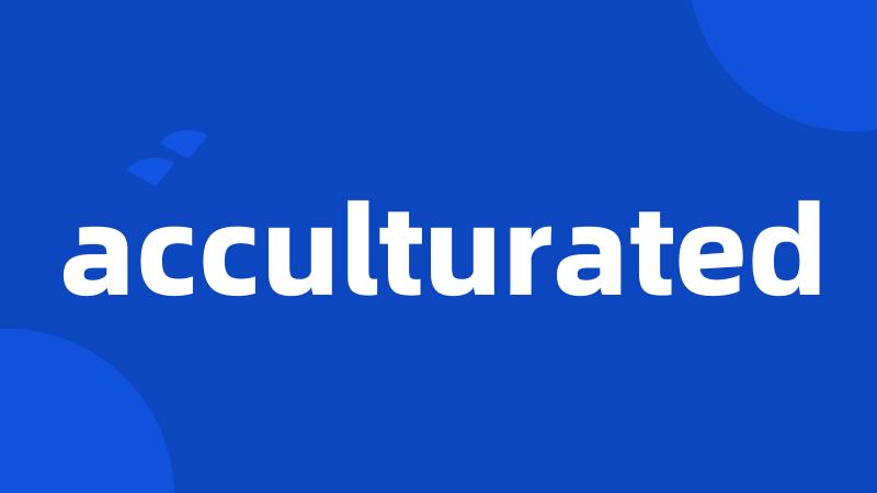 acculturated