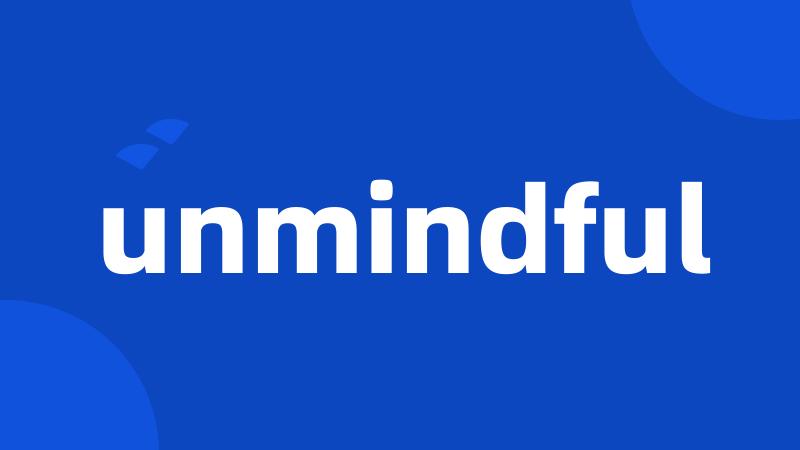 unmindful