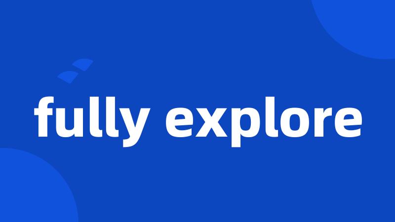 fully explore