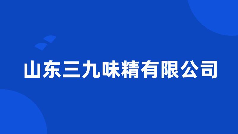 山东三九味精有限公司