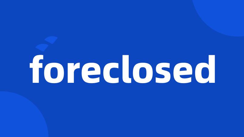 foreclosed