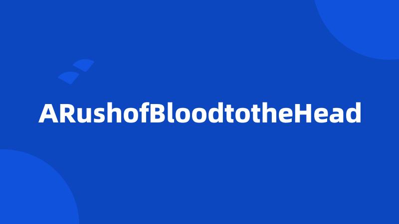 ARushofBloodtotheHead