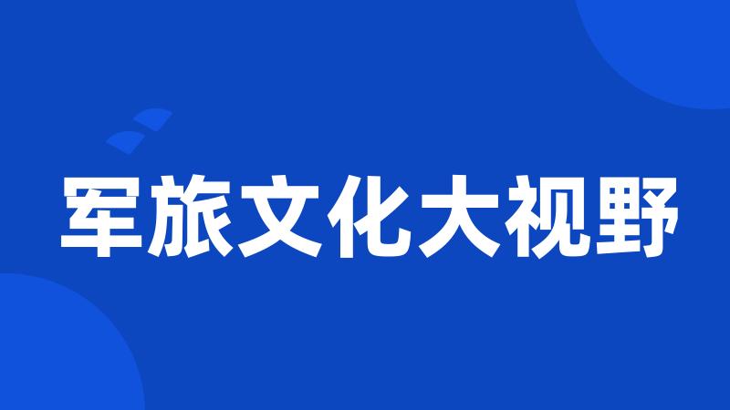 军旅文化大视野