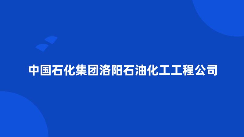 中国石化集团洛阳石油化工工程公司