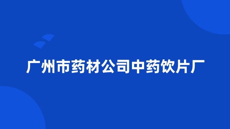 广州市药材公司中药饮片厂