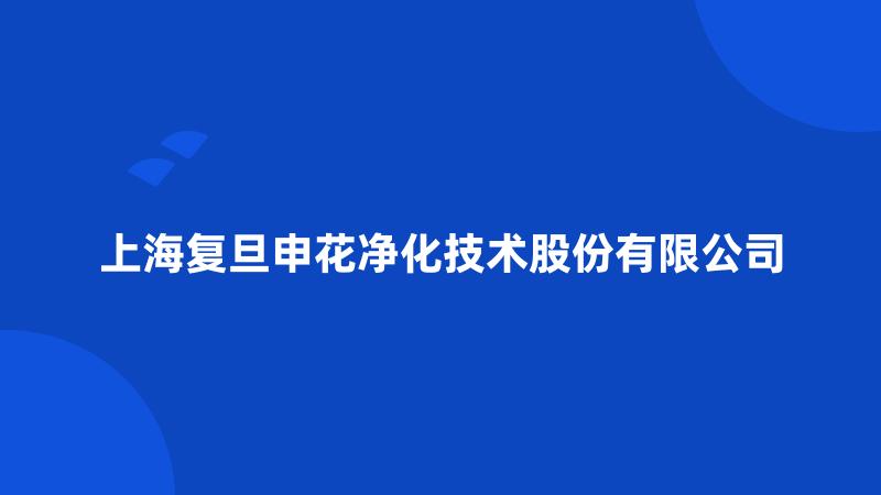 上海复旦申花净化技术股份有限公司