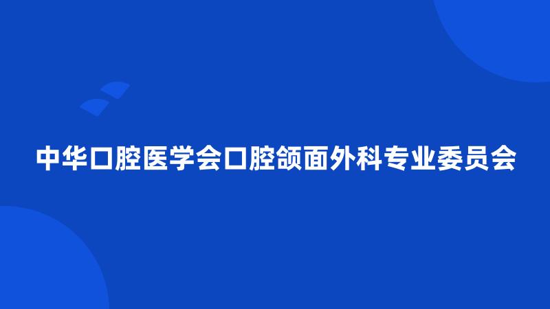 中华口腔医学会口腔颌面外科专业委员会