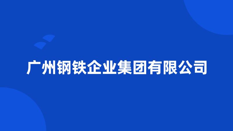 广州钢铁企业集团有限公司