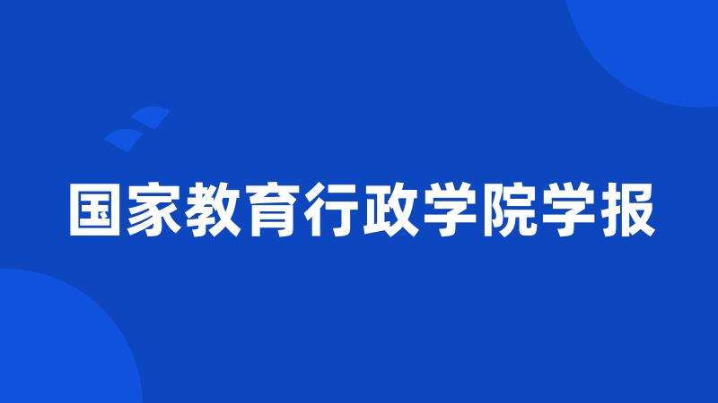 国家教育行政学院学报