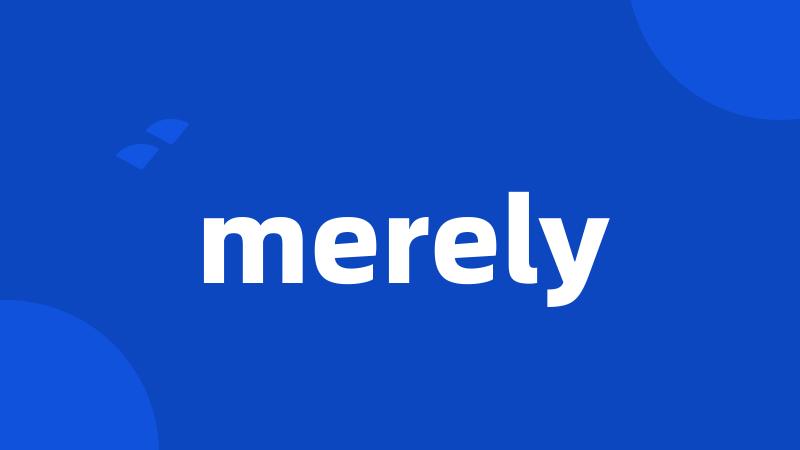 merely