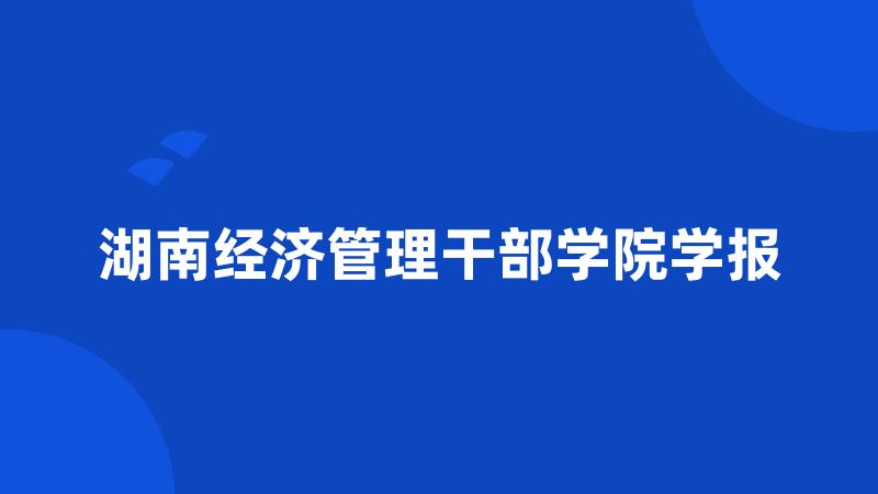 湖南经济管理干部学院学报