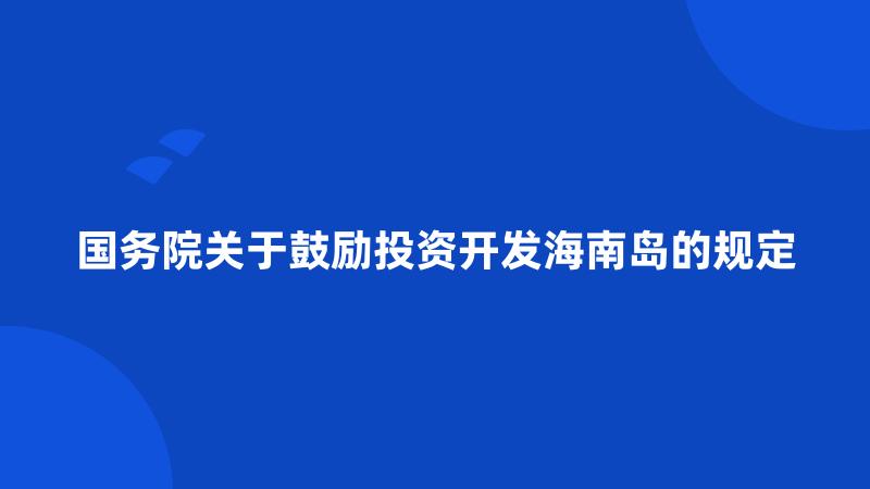 国务院关于鼓励投资开发海南岛的规定