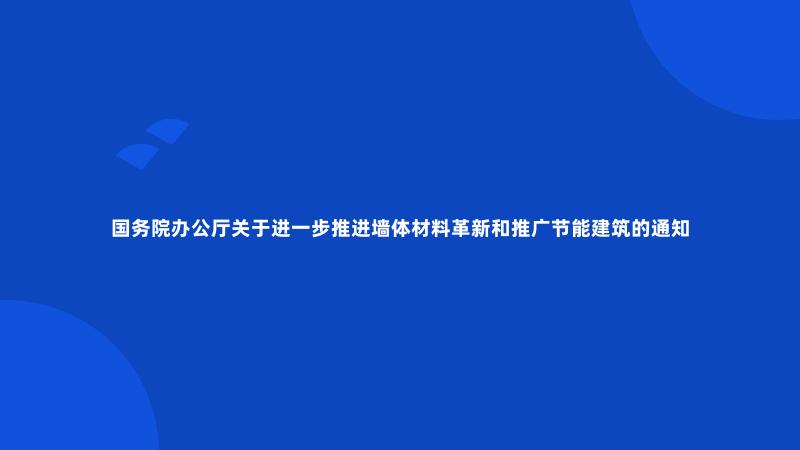 国务院办公厅关于进一步推进墙体材料革新和推广节能建筑的通知