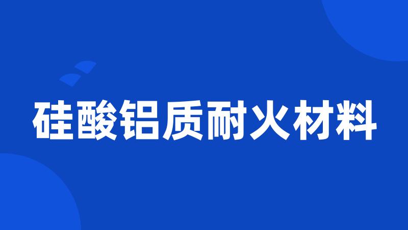 硅酸铝质耐火材料