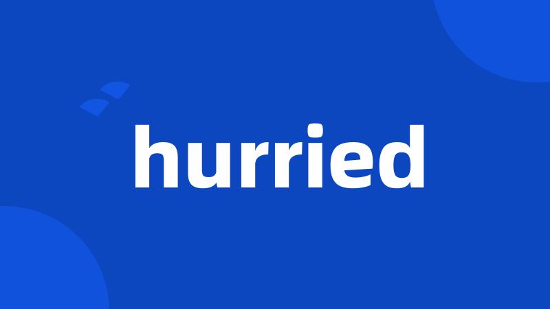 hurried